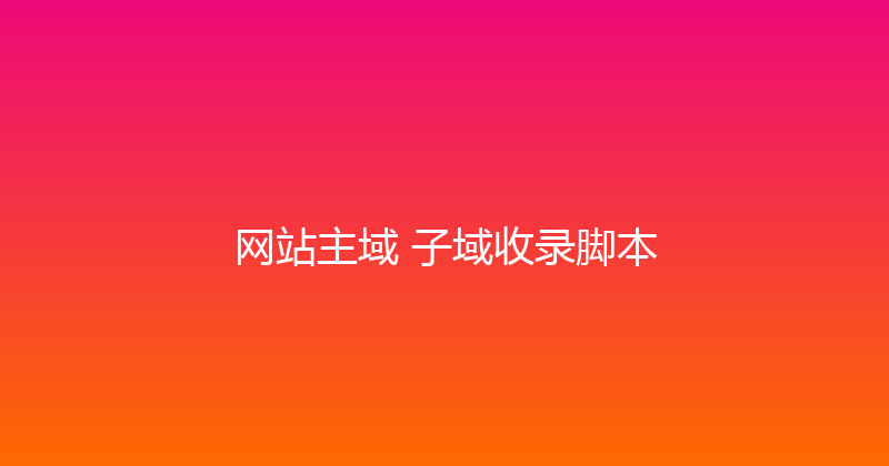 网站主域+子域收录脚本 封面图