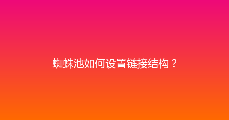 蜘蛛池如何设置链接结构？ 封面图