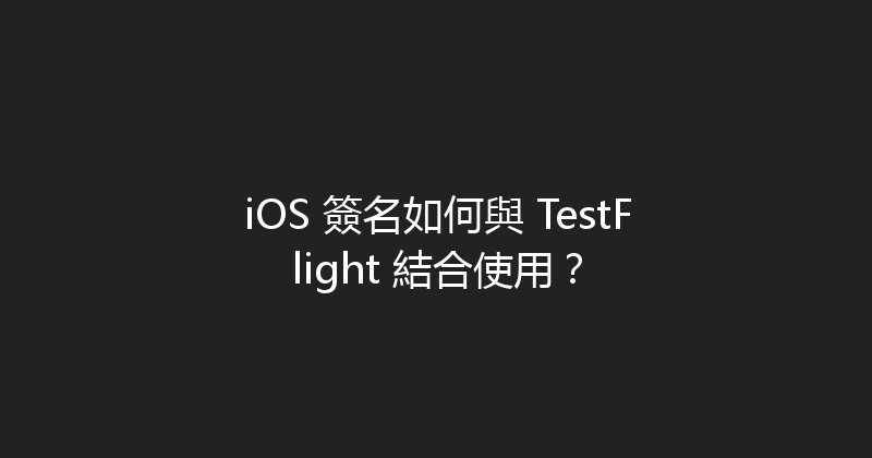 iOS 簽名如何與 TestFlight 結合使用？ 封面图